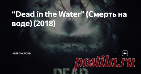 “Dead in the Water” (Смерть на воде) (2018) “Dead in the Water” (Смерть на воде) (2018). На западе Тихого океана, в 960 километрах от суши, дрейфует «феминистский отряд» на небольшом корабле. По-другому их назвать нельзя, ведь на борту всего семь человек, и все они женщины. Гвен, Дана, Расти, Мишель, Кэт, Эрика и Спаркс. Они выжидают промышляющих в местных краях браконьеров, и вскоре искомый траулер все-таки находится. Но вместо того,