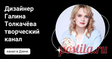 Дизайнер Галина Толкачёва творческий канал | Дзен
