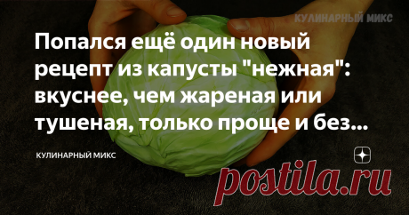 Попался ещё один новый рецепт из капусты "нежная": вкуснее, чем жареная или тушеная, только проще и без капли масла (делюсь) Попробовала и записала в свою кулинарную книгу: уж очень вкусно и бюджетно.