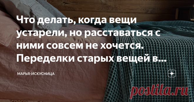 Что делать, когда вещи устарели, но расставаться с ними совсем не хочется. Переделки старых вещей в декрете. Часть 2 Статья автора «Марья-Искусница» в Дзене ✍:  Первая часть статьи про Бабушкины старые вещи, переделку кухни и кресло здесь.