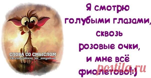 Я смотрю голубыми глазами сквозь розовые очки, и мне все ФИОЛЕТОВО!!!:)))
