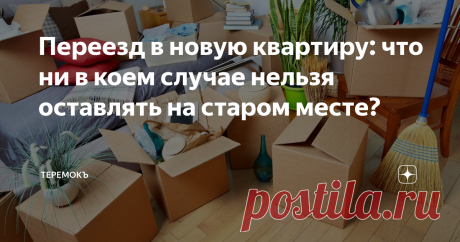 Переезд в новую квартиру: что ни в коем случае нельзя оставлять на старом месте? Переезд. У многих при звучании этого слова не всегда возникают приятные ассоциации. А все потому что уже приблизительно прикидываешь в уме, сколько нужно "добыть" коробок, чтобы все добралось до нового места в целости и сохранности. Когда все уложено, стоит осмотреть все еще раз. По некоторым соображениям и поверьям есть вещи, которые нельзя оставлять в старой квартире.