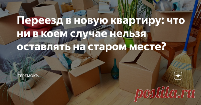 Переезд в новую квартиру: что ни в коем случае нельзя оставлять на старом месте? Переезд. У многих при звучании этого слова не всегда возникают приятные ассоциации. А все потому что уже приблизительно прикидываешь в уме, сколько нужно 