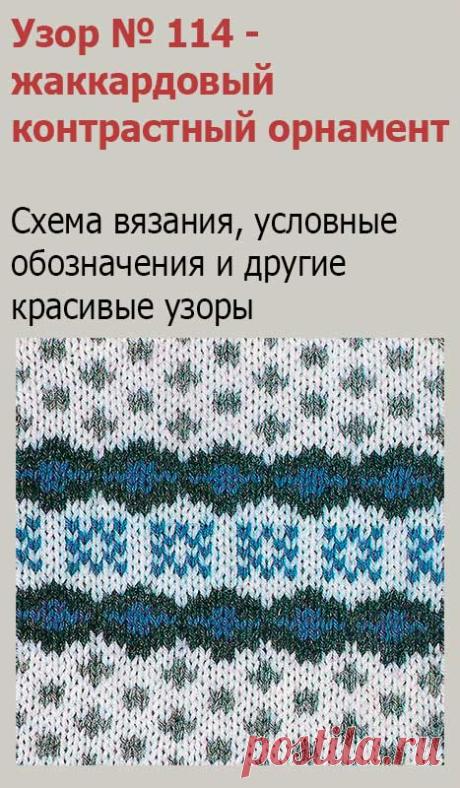 Узор № 114 - жаккардовый контрастный орнамент. Схему вязания и условные обозначения вы сможете увидеть на сайте.