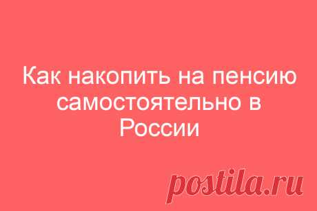 Как накопить на пенсию самостоятельно в России