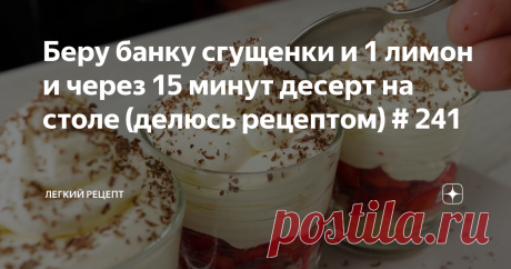 Беру банку сгущенки и 1 лимон и через 15 минут десерт на столе (делюсь рецептом) # 241