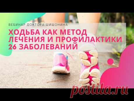 Вебинар доктора Шишонина "Ходьба, как метод лечения и профилактики 26 заболеваний"