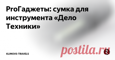 ProГаджеты: сумка для инструмента «Дело Техники» Рассказ пойдет про сумку-скрутку для автомобильного инструмента