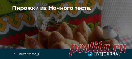 Пирожки из Ночного теста. 
Тесто поместить в кулек и положить в холодильник.
За 10-12 часов можно печь. Подходит как для сладких, так и соленых изделий.
После холодильника тесто (часть, из которой будете печь) поместить на подпыленную мукой доску, накрыть, оставить, минут на 20. Затем сформировать изделия, оставить для подхода где-то на 40 минут.
Выпекать при 180. изделия 15 минут.