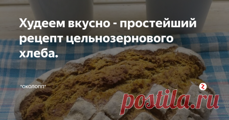 Худеем вкусно - простейший рецепт цельнозернового хлеба.