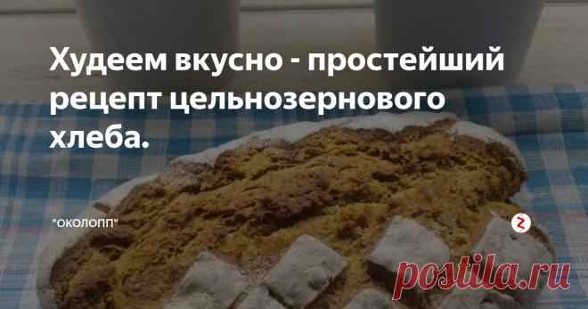 Худеем вкусно - простейший рецепт цельнозернового хлеба.