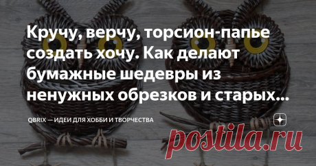 Кручу, верчу, торсион-папье создать хочу. Как делают бумажные шедевры из ненужных обрезков и старых газет Статья автора «QBRIX — идеи для хобби и творчества» в Дзене ✍: Под термином "торсион-папье" скрывается необычное ремесло плетения.