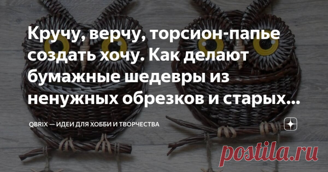 Кручу, верчу, торсион-папье создать хочу. Как делают бумажные шедевры из ненужных обрезков и старых газет Статья автора «QBRIX — идеи для хобби и творчества» в Дзене ✍: Под термином 