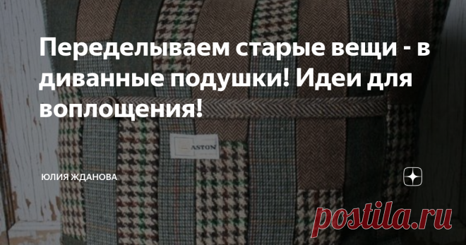 Переделываем старые вещи - в диванные подушки! Идеи для воплощения! Старые вещи - в реальности, они совсем не старые, в наш век потребительства, одежда не успевает изнашиваться и материал из которого они сшиты находится в прекрасном состоянии, так почему бы не дать 