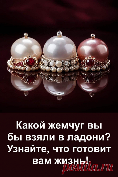 Выберите одну из трёх жемчужин и узнайте, какие изменения готовит вам жизнь. Этот необычный тест может неожиданно точно отразить вашу ситуацию. Всего один выбор — и перед вами откроется то, что раньше было скрыто. Проверьте, насколько точно выбранная жемчужина раскроет ваше будущее.