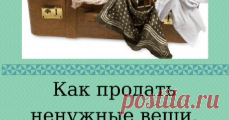 Как продать ненужные вещи. Как избавиться от ненужных вещей и при этом заработать? Ответ простой - продать!