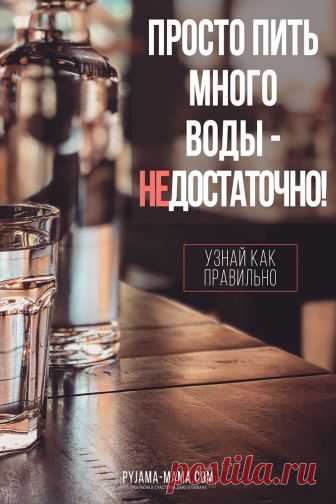 PYJAMA-MAMA | Пьем воду правильно: сколько, как и когда Сколько воды нам нужно выпивать, чтобы похудеть, быть здоровыми, энергичными и молодыми? И как пить воду правильно, чтобы максимально усилить эффект от выпитой воды и улучшить свое здоровье? Не многие знают эти простые шесть правил, но они действительно работают!