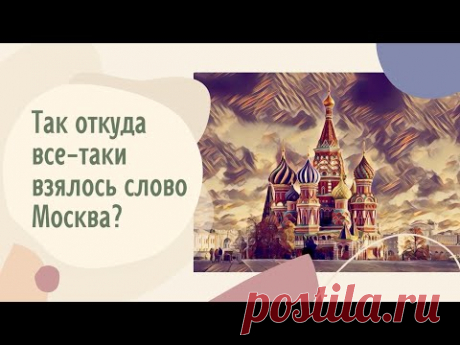 Так откуда все-таки взялось слово Москва?