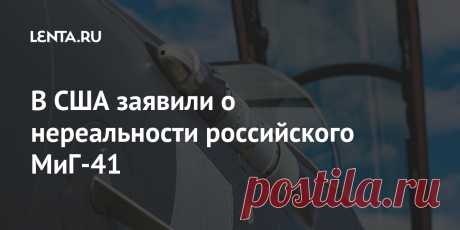 В США заявили о нереальности российского МиГ-41 Маловероятно, что российский истребитель пятого поколения, над которым работают в конструкторском бюро (КБ) «МиГ» (находится в процессе слияния с «Сухим»), совершит первый полет к 2025 году и заменит МиГ-31 в конце текущего десятилетия, заявили в американском издании The National Interest.