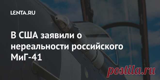 В США заявили о нереальности российского МиГ-41 Маловероятно, что российский истребитель пятого поколения, над которым работают в конструкторском бюро (КБ) «МиГ» (находится в процессе слияния с «Сухим»), совершит первый полет к 2025 году и заменит МиГ-31 в конце текущего десятилетия, заявили в американском издании The National Interest.