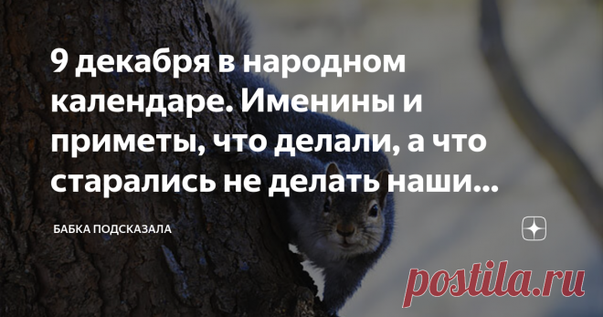 9 декабря в народном календаре. Именины и приметы, что делали, а что старались не делать наши предки на Егория (Юрия) зимнего Какой праздник отмечается 9 декабря в народном календаре. Юрьев день, Егорий зимний, Егорий - волчий заступник, Юрий зимний. Народные приметы 9 декабря. В народе в этот декабрьский день принято было по воде в колодце предсказывать погоду предстоящей зимы. Так, если слышны были всплески или прочие шумы от колодезной воды, то ожидали морозную зиму, с ...