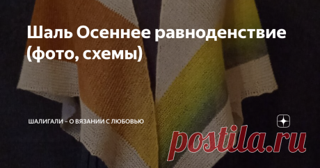 Шаль Осеннее равноденствие (фото, схемы) Приветствую всех читателей моего канала!  Эту шаль Осеннее равноденствие , как только увидела в первый раз, то она сразу запала в душу. Ничего особенного в ней нет, но понравилась она мне очень. Прошли годы и  наконец-то я решила её связать. Спрашивается, а почему раньше не связала- не знаю. Сначала покажу свою шаль, а потом и МК от автора.  Шаль Осеннее равноденствие Связала  из Кауни, цвет Осень, 800 м/100 гр, 100% овечья шерсть +...