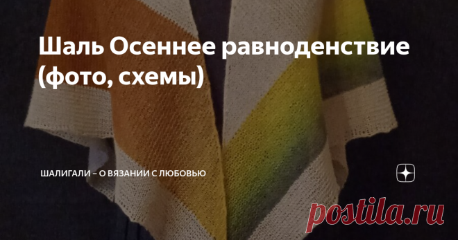 Шаль Осеннее равноденствие (фото, схемы) Приветствую всех читателей моего канала!  Эту шаль Осеннее равноденствие , как только увидела в первый раз, то она сразу запала в душу. Ничего особенного в ней нет, но понравилась она мне очень. Прошли годы и  наконец-то я решила её связать. Спрашивается, а почему раньше не связала- не знаю. Сначала покажу свою шаль, а потом и МК от автора.  Шаль Осеннее равноденствие Связала  из Кауни, цвет Осень, 800 м/100 гр, 100% овечья шерсть +...