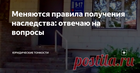 Меняются правила получения наследства: отвечаю на вопросы Отвечу на вопросы о наследовании имущества, поступившие в связи с принятием нового закона