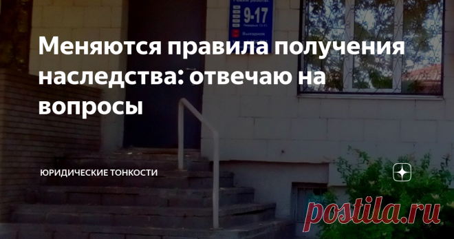 Меняются правила получения наследства: отвечаю на вопросы Отвечу на вопросы о наследовании имущества, поступившие в связи с принятием нового закона