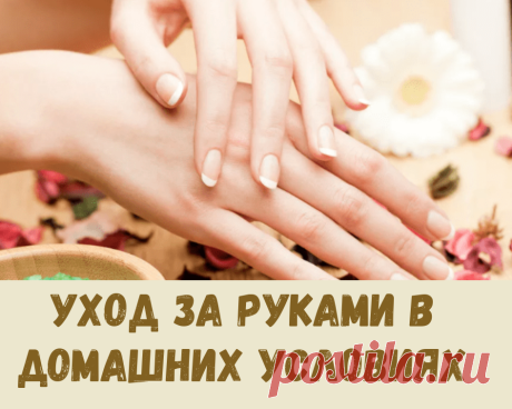 Советы по уходу за руками в домашних условиях.
