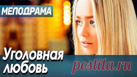 Фильм про любовь и несчастный случай - Уголовная любовь / Русские мелодрамы новинки 2020