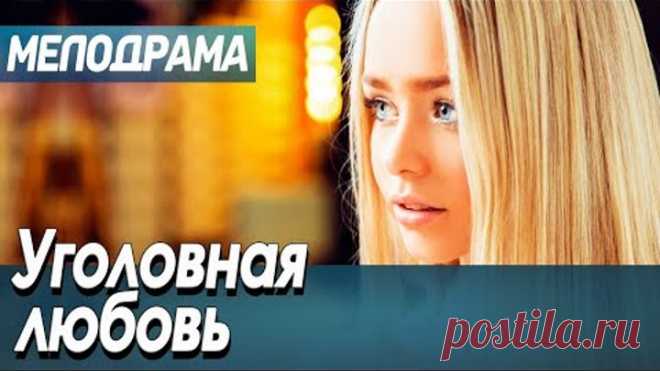 Фильм про любовь и несчастный случай - Уголовная любовь / Русские мелодрамы новинки 2020