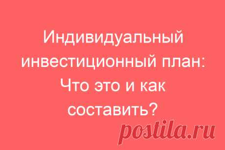 Индивидуальный инвестиционный план: Что это и как составить?