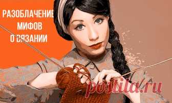 Разоблачаем мифы о вязании Помните, была такая передача 
