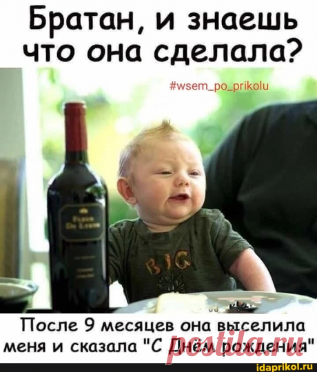 Братан, и знаешь что она сделала? После 9 месяцев она выселила меня и сказала "С Днём рождения" - ) / АйДаПрикол .)