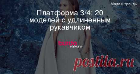 Платформа 3/4: 20 моделей с удлиненным рукавчиком — BurdaStyle.ru