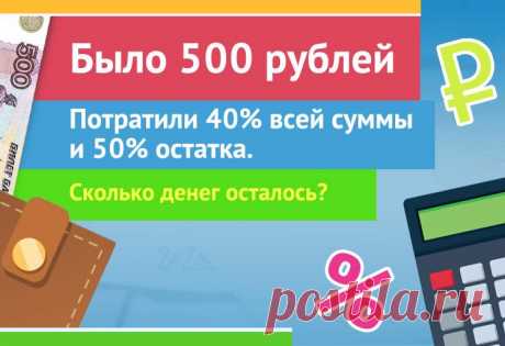 Было 500 рублей, потратили 40% всей суммы и 50% остатка, задача

#задача #математика #загадка #деньги #рубли #500рублей #логика #проценты