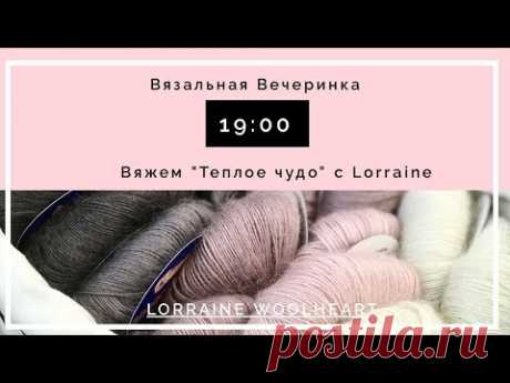 &quot;Вязальная вечеринка&quot;: Вяжем &quot;Теплое Чудо&quot; вместе с Lorraine
