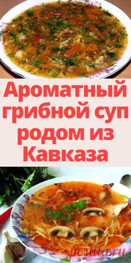 Ароматный грибной суп родом из Кавказа - My izumrud