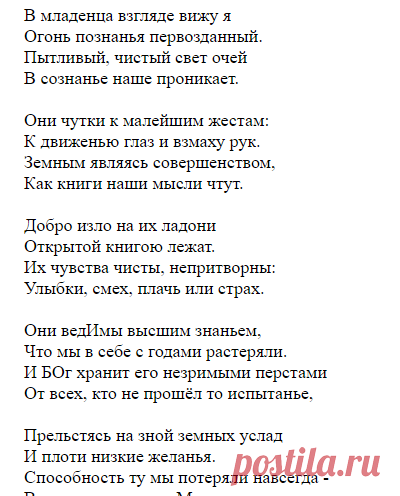 Пытливый, чистый свет очей 
В сознанье наше проникает. 

Они чутки к малейшим жестам: 
К движенью глаз и взмаху рук. 
Земным являясь совершенством, 
Как книги наши мысли чтут. 

Добро изло на их ладони 
Открытой книгою лежат. 
Их чувства чисты, непритворны: 
Улыбки, смех, плачь или страх. Взгляд младенца (Александров Сергей Александрович) / Стихи.ру