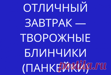 ОТЛИЧНЫЙ ЗАВТРАК — ТВОРОЖНЫЕ БЛИНЧИКИ (ПАНКЕЙКИ)
Творожные панкейки Предлагаем побаловать свою семью нежными и очень вкусными творожными блинчиками...
Читай дальше на сайте. Жми подробнее ➡