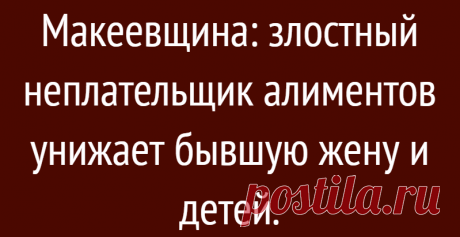 Макеевщина: злостный неплательщик алиментов унижает бывшую жену и детей.
Почитала я очередную переписочку ( фото внизу) злостного неплательщика алиментов, он же несостоявшийся отец, он же посмешище всея Руси, он же человек с отсутствующей совестью, с бывшей женой с которой он прожил 16 лет и подумала, а может это нам снится? А может мы скоро проснёмся и окажется, что всего этого не было и по-прежнему […]
Читай дальше на сайте. Жми подробнее ➡