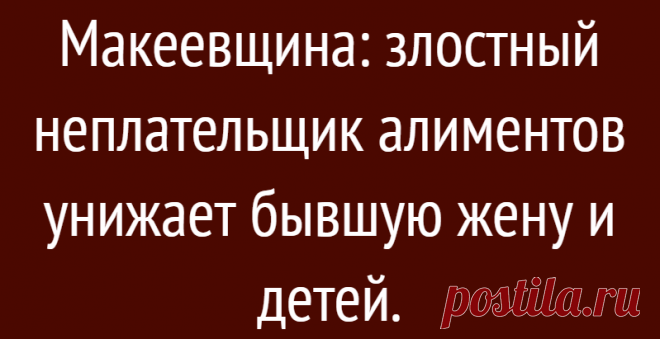 Макеевщина: злостный неплательщик алиментов унижает бывшую жену и детей.
Почитала я очередную переписочку ( фото внизу) злостного неплательщика алиментов, он же несостоявшийся отец, он же посмешище всея Руси, он же человек с отсутствующей совестью, с бывшей женой с которой он прожил 16 лет и подумала, а может это нам снится? А может мы скоро проснёмся и окажется, что всего этого не было и по-прежнему […]
Читай дальше на сайте. Жми подробнее ➡