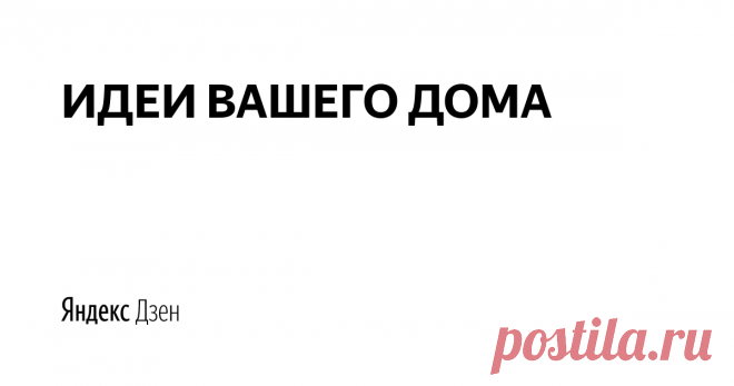 ИДЕИ ВАШЕГО ДОМА | Яндекс Дзен Все о строительстве, ремонте и дизайне интерьеров: дизайнерские решения с иллюстрациями и сметами, подробные обзоры рынка строительных и отделочных материалов, мебели, техники