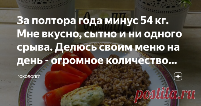 За полтора года минус 54 кг. Мне вкусно, сытно и ни одного срыва. Делюсь своим меню на день - огромное количество еды🤣. Меню 18.10.2019
