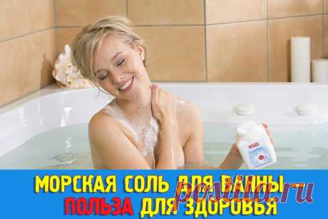 Морская соль для ванны — польза для здоровья. Как принимать ванну с морской солью - Полезные советы