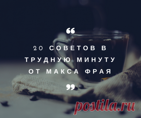 20 советов в трудную минуту от Макса Фрая!