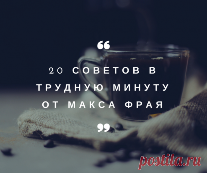 20 советов в трудную минуту от Макса Фрая!
