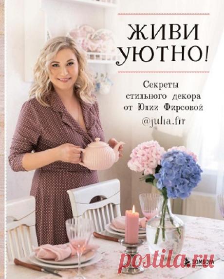 Живи уютно! Секреты стильного декора от Юлии Фирсовой 2021