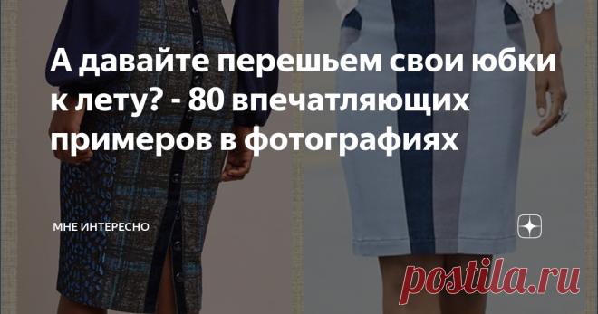 А давайте перешьем свои юбки к лету? - 80 впечатляющих примеров в фотографиях Лето-лето! Где ты? Приходи скорее.
А чтобы было легче ждать, давайте перешивать, пределывать и украшать юбки? Переделку мы все очень любим, а вторая жизнь наших вещей придаст им новое звучание и настроение.
Можно добавить оборки и лампасы, нашить блестки и бахрому, декоративные пуговицы и молнии, вставки и карманы, ведь лето такое яркое, жаркое, нарядное и удивительное.
В подборке примеры и идеи,